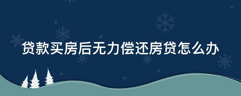 贷款买房后无力偿还房贷怎么办 买房后无力偿还贷款怎么解决