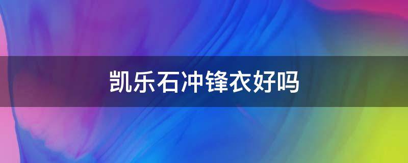 凯乐石冲锋衣好吗（凯乐石冲锋衣怎么样?）