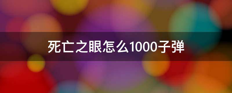 死亡之眼怎么1000子弹 死亡之眼有多少子弹