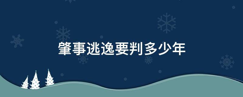 肇事逃逸要判多少年（交通肇事逃逸判多少年?）