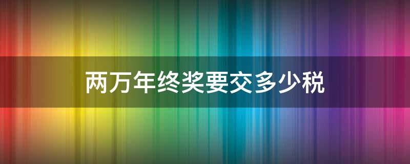 两万年终奖要交多少税 2万年终奖要交多少税