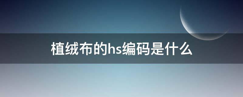 植绒布的hs编码是什么（羊绒衫hs编码）