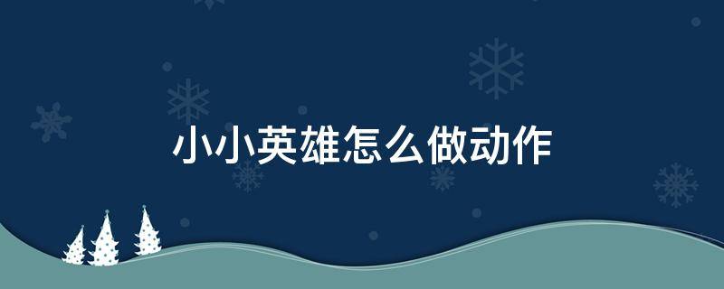 小小英雄怎么做动作 英雄联盟小小英雄怎么做动作