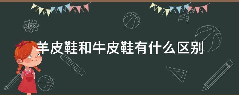 羊皮鞋和牛皮鞋有什么区别 羊皮鞋和牛皮鞋的区别