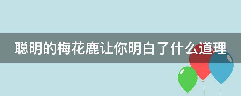 聪明的梅花鹿让你明白了什么道理（聪明的梅花鹿让我明白了什么）