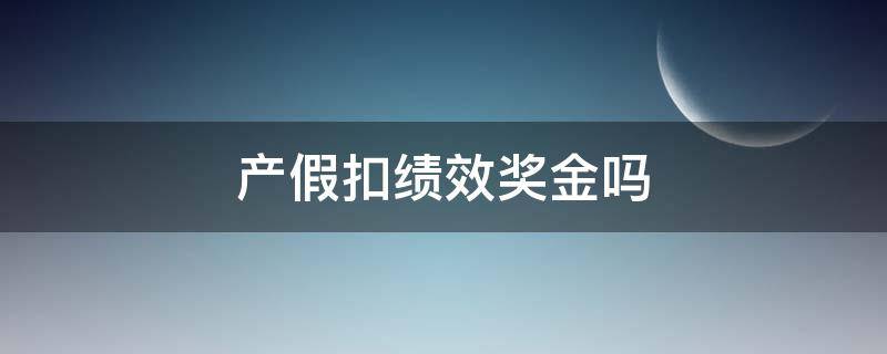 产假扣绩效奖金吗（产假扣绩效工资吗）