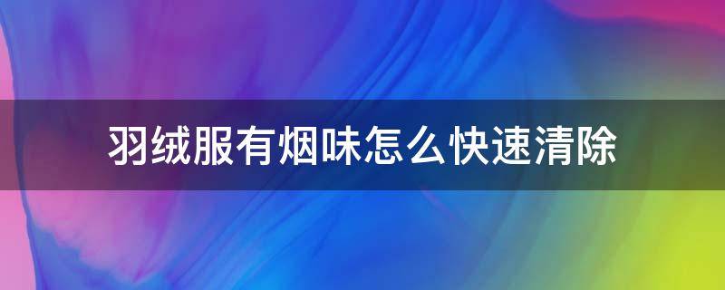 羽绒服有烟味怎么快速清除（羽绒服烟味怎么快速去除）