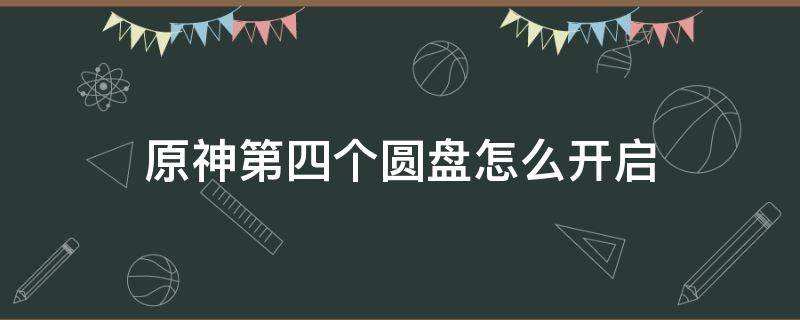 原神第四个圆盘怎么开启 原神第三个圆盘怎么开启