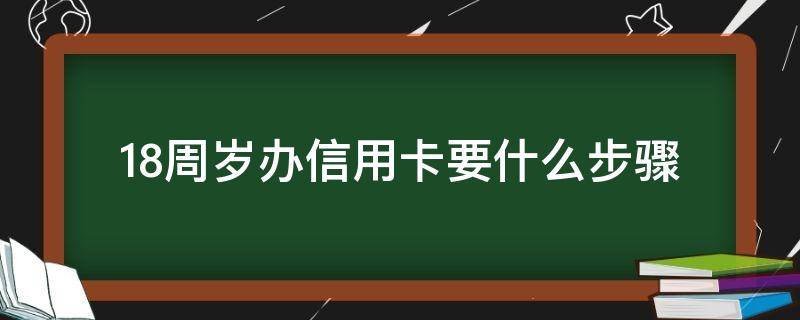 18周岁办信用卡要什么步骤（18岁办理信用卡需要什么条件）