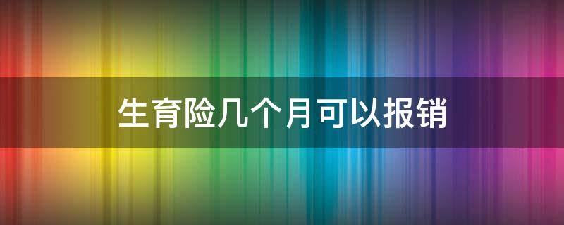 生育险几个月可以报销 生育险要买多少个月才能报销