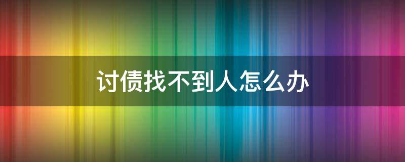 讨债找不到人怎么办 找不到人如何要债