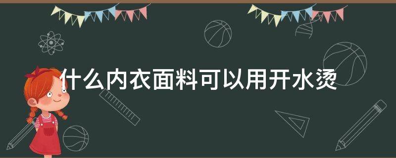 什么内衣面料可以用开水烫（保暖内衣能用开水烫吗）