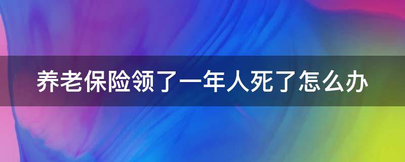 养老保险领了一年人死了怎么办 养老保险领取一年人亡了怎么办