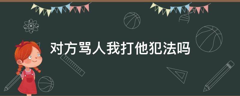 对方骂人我打他犯法吗（他骂人我打他犯法吗）