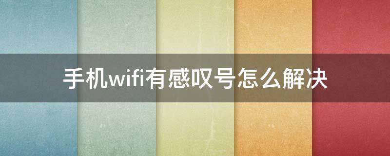 手机wifi有感叹号怎么解决（手机wifi有感叹号怎么办）