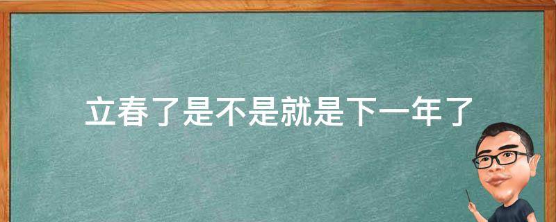 立春了是不是就是下一年了（今年立春了吗）