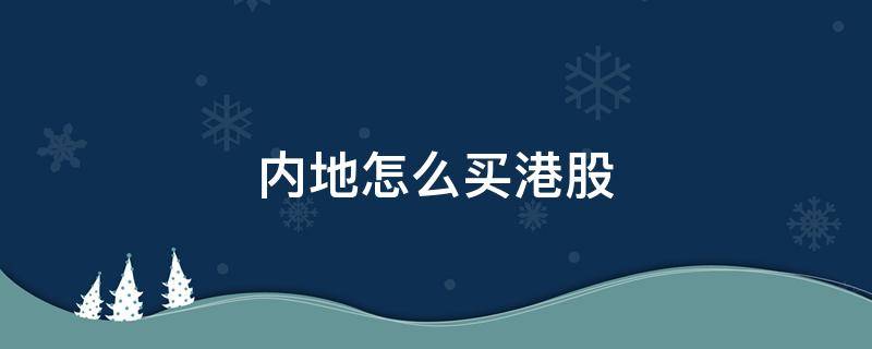 内地怎么买港股 内地怎么买港股和美股期货