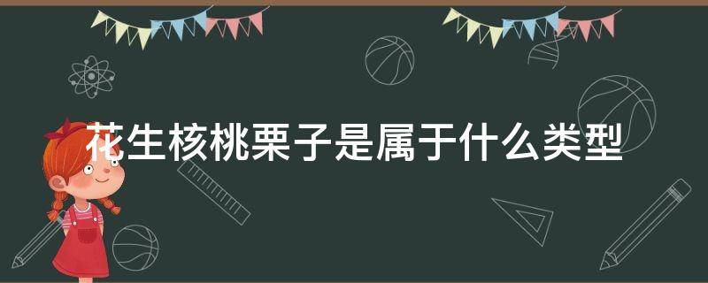 花生核桃栗子是属于什么类型（核桃属于哪种类型）