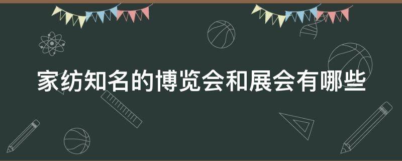 家纺知名的博览会和展会有哪些 家纺知名的博览会和展会有哪些区别