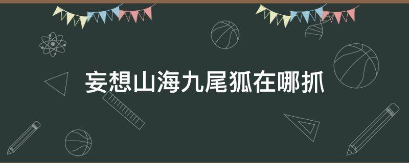 妄想山海九尾狐在哪抓 妄想山海九尾在哪里抓