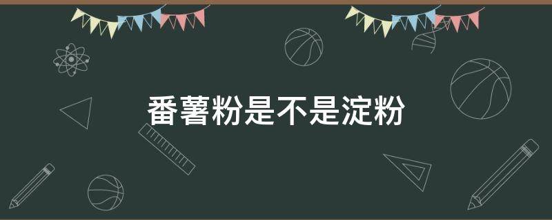 番薯粉是不是淀粉（红薯粉是不是淀粉?）