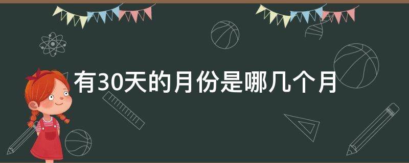 有30天的月份是哪几个月（有30天的月份是哪几个月份）