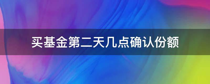 买基金第二天几点确认份额 买基金第二天确认份额吗