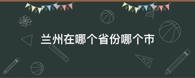 兰州在哪个省份哪个市 兰州在哪个省哪个地区