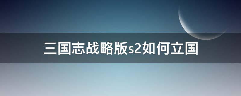 三国志战略版s2如何立国 三国志战略版怎么立国