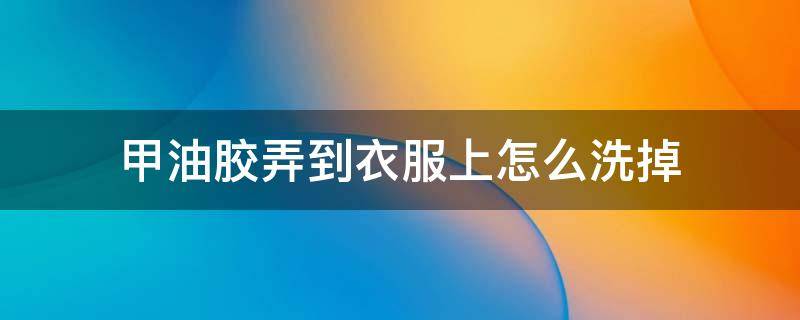 甲油胶弄到衣服上怎么洗掉 甲油胶弄到衣服上怎么洗掉这几天尿频尿急上厕所下面疼