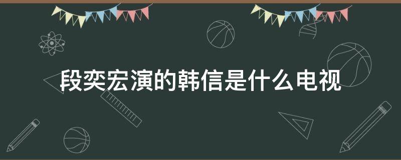 段奕宏演的韩信是什么电视 段奕宏演的韩信是什么电视剧