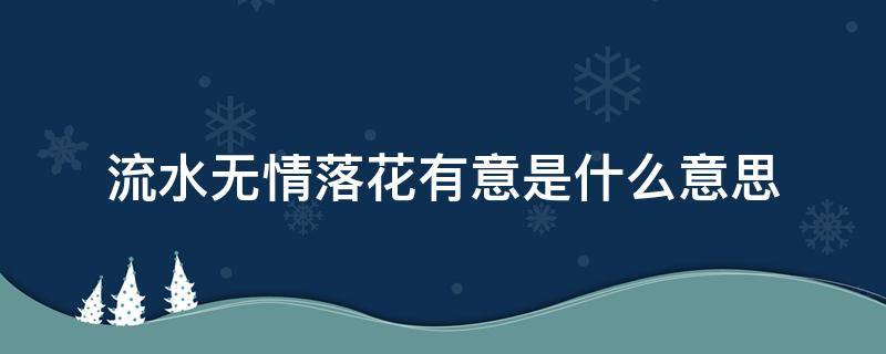 流水无情落花有意是什么意思 落花有意流水无情的意思是什么意思