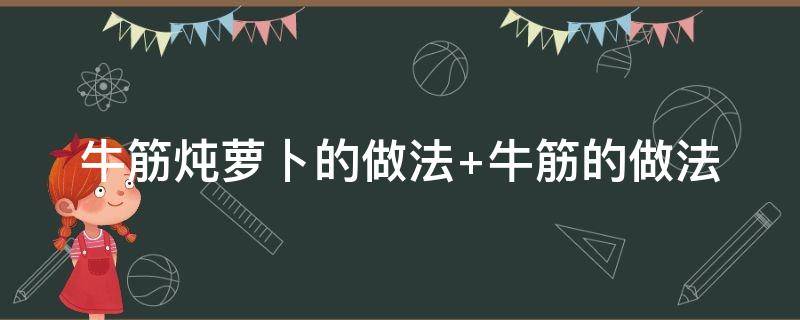 牛筋炖萝卜的做法（牛筋煲白萝卜怎样做才好吃）