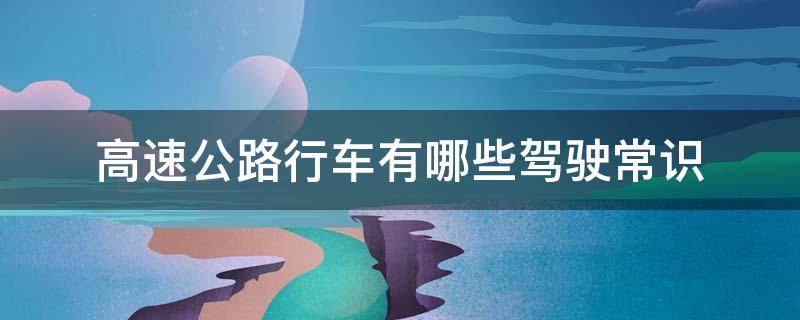 高速公路行车有哪些驾驶常识 高速公路行车安全常识知识