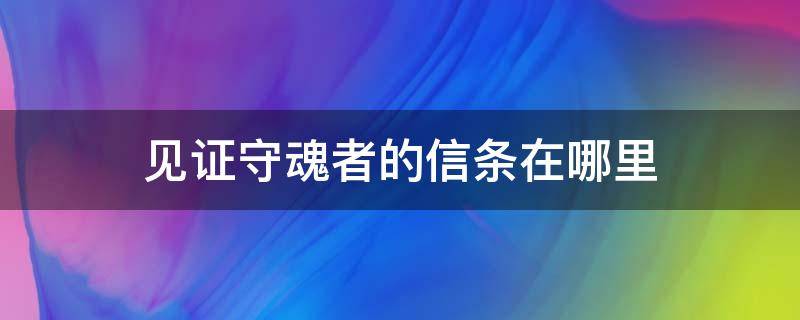 见证守魂者的信条在哪里（魔兽世界取回见证守魂者的信条在哪里）