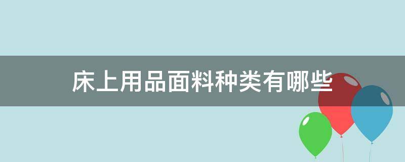 床上用品面料种类有哪些 床品的面料都有哪些