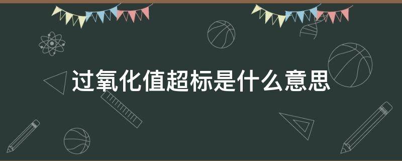 过氧化值超标是什么意思（过氧化值超标什么影响）