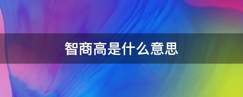 智商高是什么意思 情商低智商高是什么意思