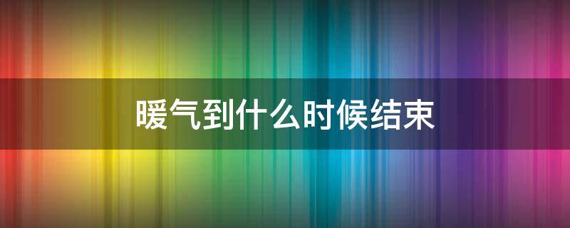 暖气到什么时候结束 暖气从什么时候开始结束