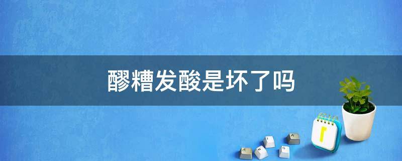 醪糟发酸是坏了吗 醪糟发酸怎么回事