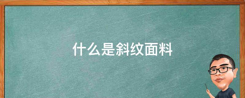 什么是斜纹面料（斜纹面料有什么种类）