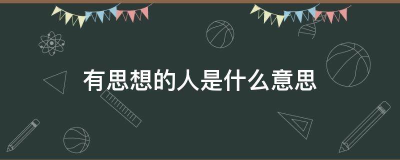 有思想的人是什么意思 有思想的人是什么意思?