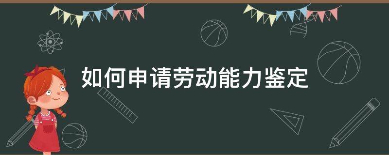 如何申请劳动能力鉴定（如何申请劳动能力鉴定委员会上门鉴定）