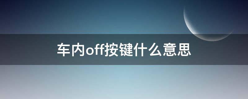 车内off按键什么意思 车内off是什么键