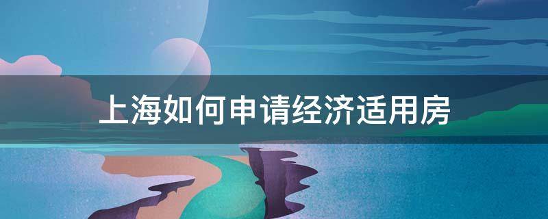 上海如何申请经济适用房（上海如何申请经济适用房流程）