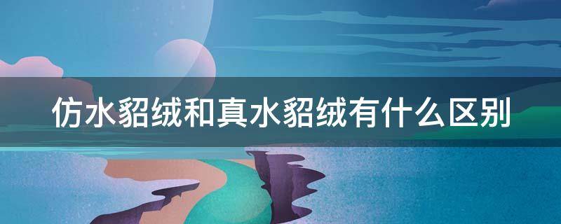 仿水貂绒和真水貂绒有什么区别 仿水貂绒与水貂绒的区别