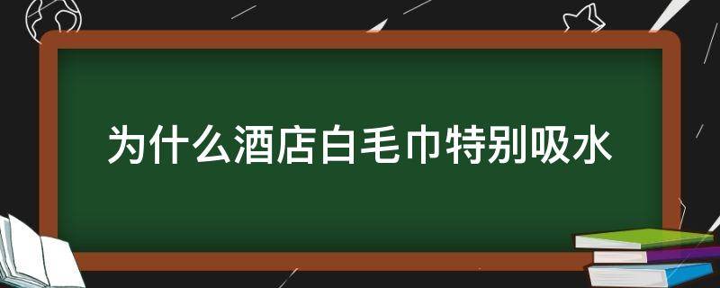 为什么酒店白毛巾特别吸水 酒店白毛巾为什么好用