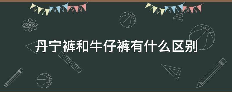 丹宁裤和牛仔裤有什么区别 什么是丹宁牛仔裤