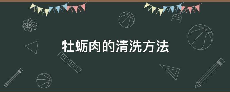 牡蛎肉的清洗方法 牡蛎肉怎么处理干净