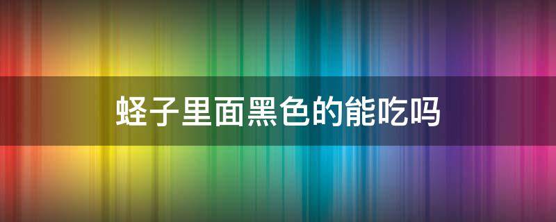 蛏子里面黑色的能吃吗（蛏子里面有黑色的能吃吗）